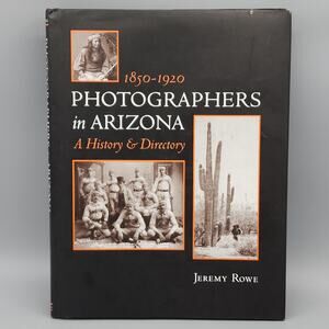 Photographers in Arizona 1850-1920 A History & Directory by Jeremy Rowe 1st Ed.